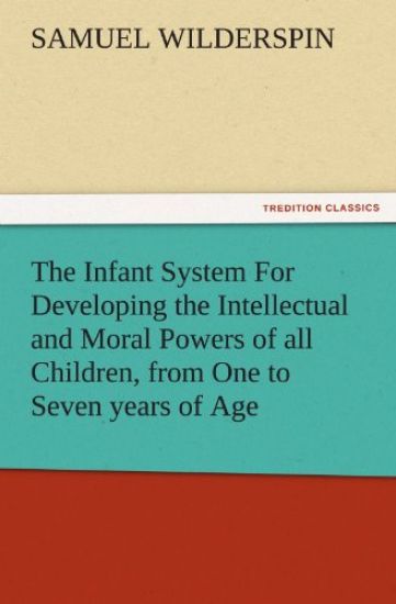 The Infant System for Developing the Intellectual and Moral Powers of All Children, from One to Seven Years of Age