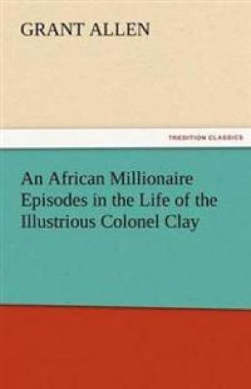 An African Millionaire Episodes in the Life of the Illustrious Colonel Clay