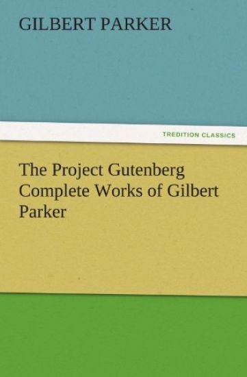 The Project Gutenberg Complete Works of Gilbert Parker