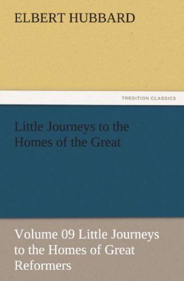 Little Journeys to the Homes of the Great - Volume 09 Little Journeys to the Homes of Great Reformers