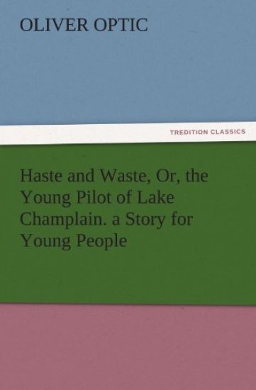 Haste and Waste, Or, the Young Pilot of Lake Champlain. a Story for Young People