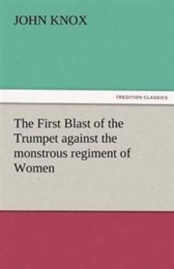 The First Blast of the Trumpet Against the Monstrous Regiment of Women