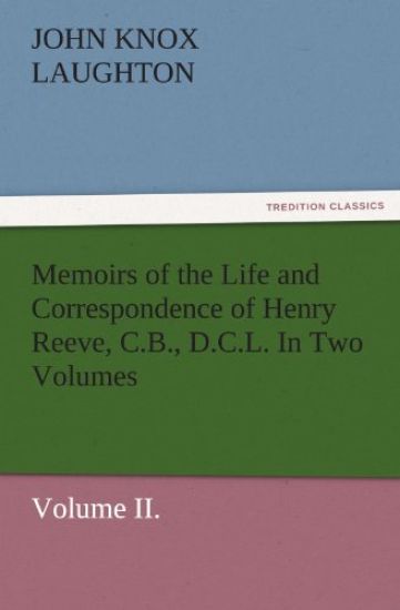 Memoirs of the Life and Correspondence of Henry Reeve, C.B., D.C.L. in Two Volumes. Volume II.