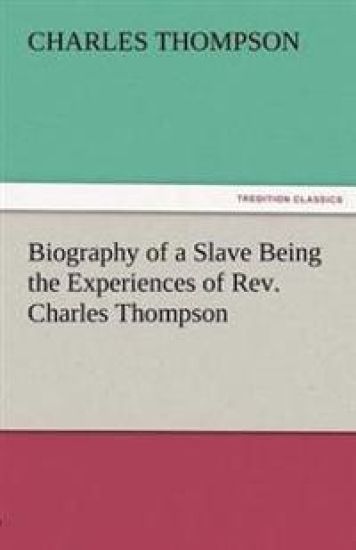 Biography of a Slave Being the Experiences of REV. Charles Thompson