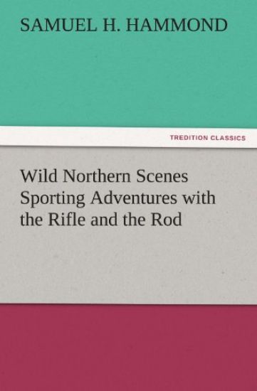Wild Northern Scenes Sporting Adventures with the Rifle and the Rod