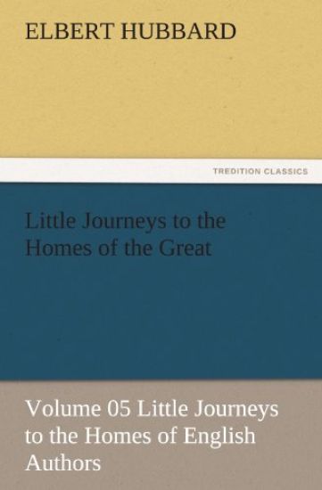 Little Journeys to the Homes of the Great - Volume 05 Little Journeys to the Homes of English Authors