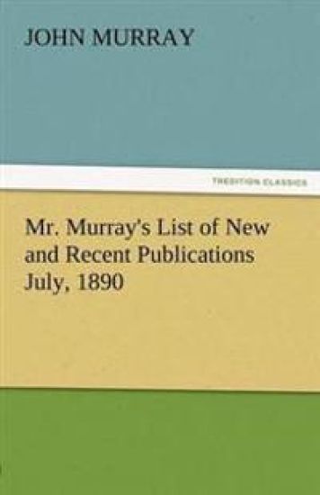 Mr. Murray's List of New and Recent Publications July, 1890