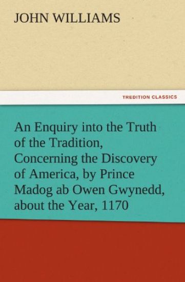 An Enquiry Into the Truth of the Tradition, Concerning the Discovery of America, by Prince Madog AB Owen Gwynedd, about the Year, 1170