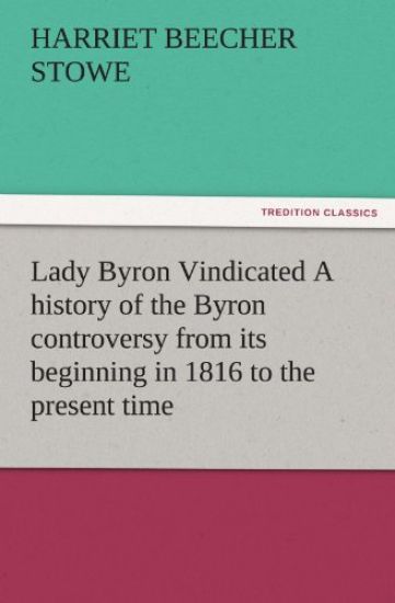 Lady Byron Vindicated a History of the Byron Controversy from Its Beginning in 1816 to the Present Time
