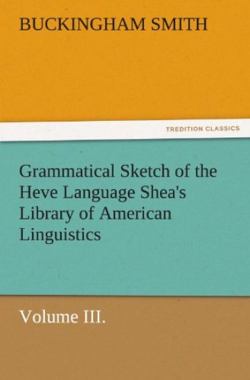 Grammatical Sketch of the Heve Language Shea's Library of American Linguistics. Volume III.