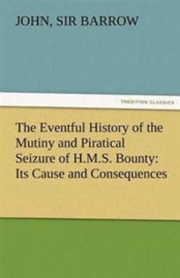 The Eventful History of the Mutiny and Piratical Seizure of H.M.S. Bounty