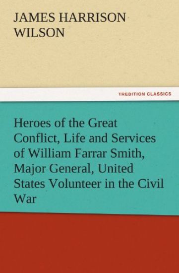 Heroes of the Great Conflict, Life and Services of William Farrar Smith, Major General, United States Volunteer in the Civil War