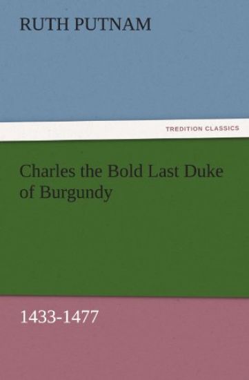 Charles the Bold Last Duke of Burgundy, 1433-1477
