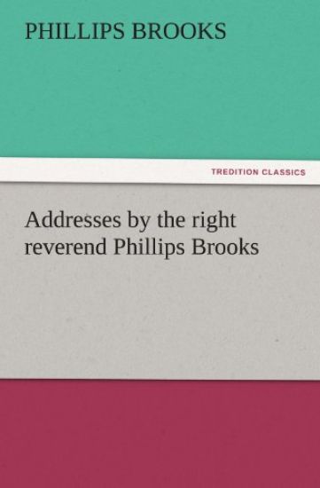 Addresses by the Right Reverend Phillips Brooks