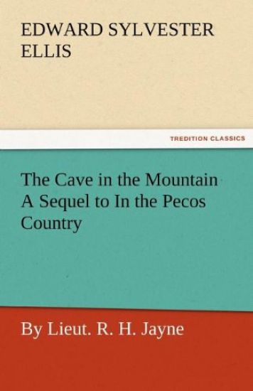 The Cave in the Mountain a Sequel to in the Pecos Country / By Lieut. R. H. Jayne