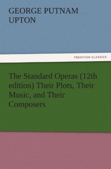 The Standard Operas (12th Edition) Their Plots, Their Music, and Their Composers
