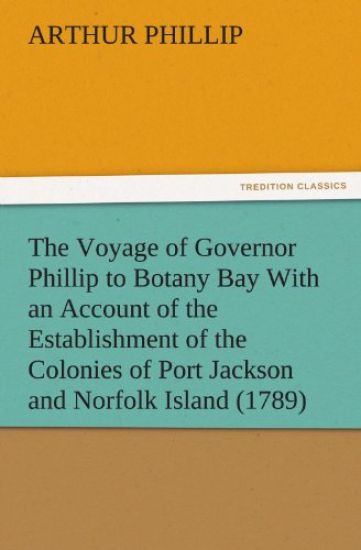 The Voyage of Governor Phillip to Botany Bay with an Account of the Establishment of the Colonies of Port Jackson and Norfolk Island (1789)