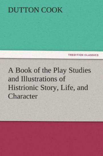 A Book of the Play Studies and Illustrations of Histrionic Story, Life, and Character