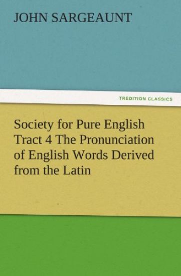 Society for Pure English Tract 4 the Pronunciation of English Words Derived from the Latin