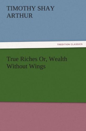 True Riches Or, Wealth Without Wings