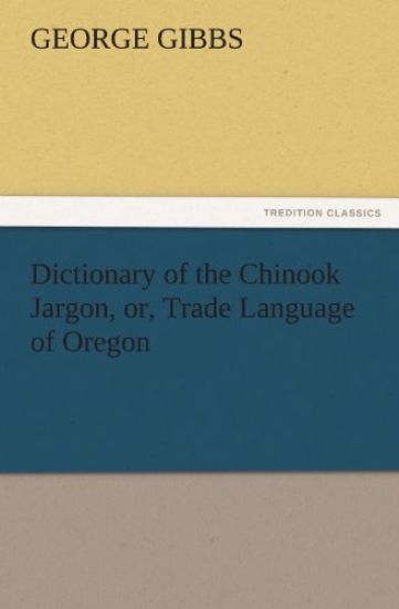 Dictionary of the Chinook Jargon, Or, Trade Language of Oregon
