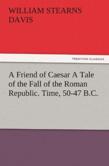 A Friend of Caesar a Tale of the Fall of the Roman Republic. Time, 50-47 B.C.