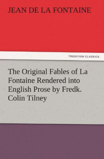 The Original Fables of La Fontaine Rendered Into English Prose by Fredk. Colin Tilney