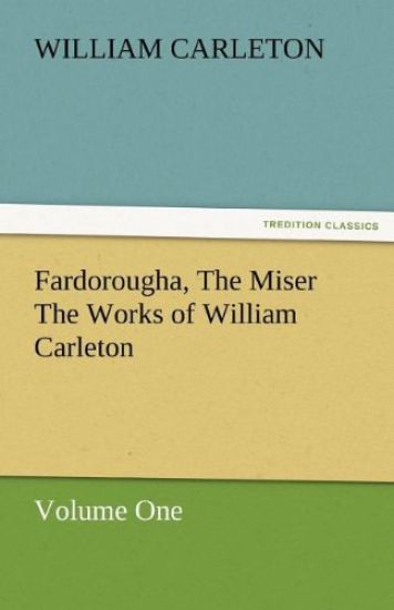 Fardorougha, the Miser the Works of William Carleton, Volume One
