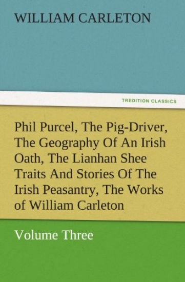 Phil Purcel, the Pig-Driver, the Geography of an Irish Oath, the Lianhan Shee Traits and Stories of the Irish Peasantry, the Works of William Carleton