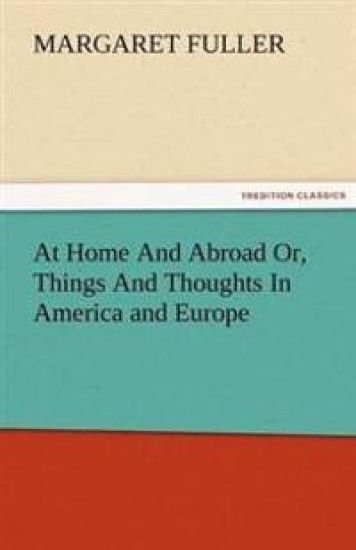 At Home and Abroad Or, Things and Thoughts in America and Europe