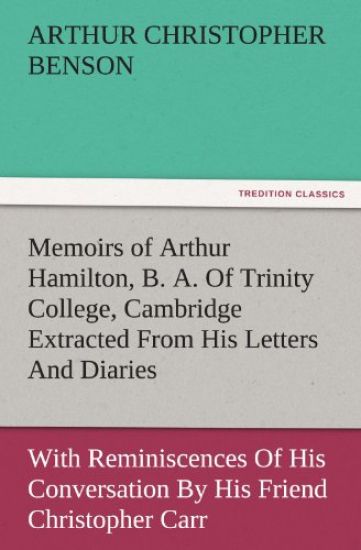 Memoirs of Arthur Hamilton, B. A. of Trinity College, Cambridge Extracted from His Letters and Diaries, with Reminiscences of His Conversation by His
