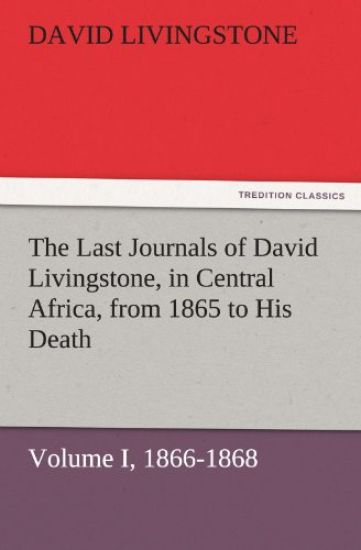 The Last Journals of David Livingstone, in Central Africa, from 1865 to His Death, Volume I (of 2), 1866-1868