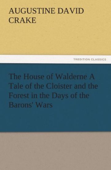 The House of Walderne A Tale of the Cloister and the Forest in the Days of the Barons' Wars