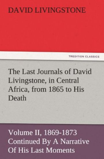 The Last Journals of David Livingstone, in Central Africa, from 1865 to His Death, Volume II (of 2), 1869-1873 Continued by a Narrative of His Last Mo