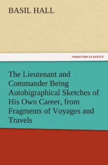 The Lieutenant and Commander Being Autobigraphical Sketches of His Own Career, from Fragments of Voyages and Travels