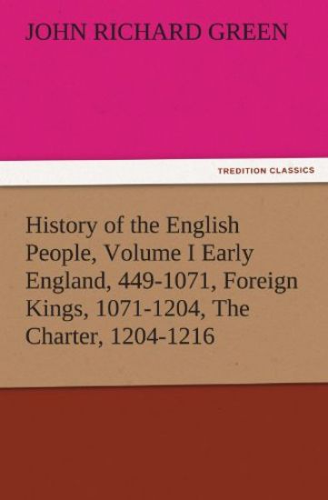History of the English People, Volume I Early England, 449-1071, Foreign Kings, 1071-1204, the Charter, 1204-1216