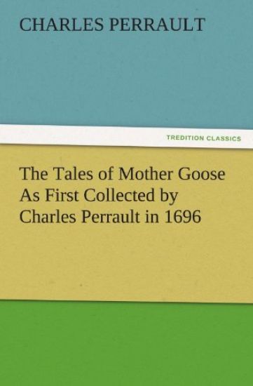 The Tales of Mother Goose as First Collected by Charles Perrault in 1696