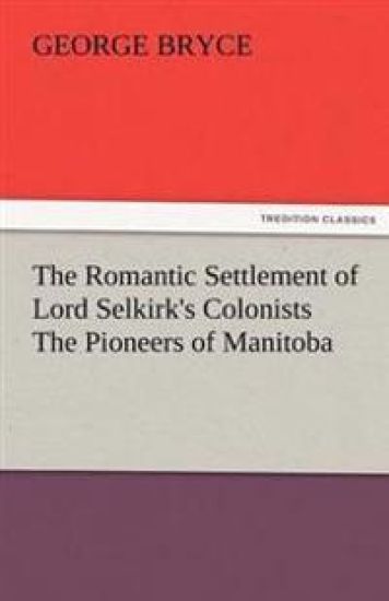 The Romantic Settlement of Lord Selkirk's Colonists the Pioneers of Manitoba