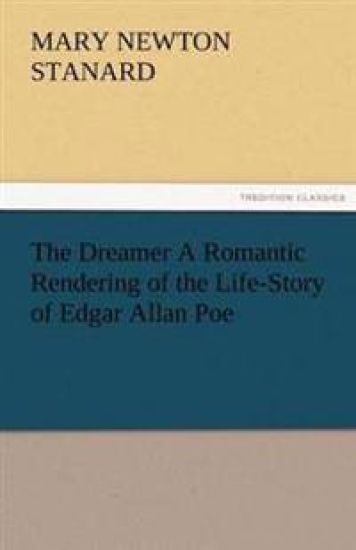 The Dreamer A Romantic Rendering of the Life-Story of Edgar Allan Poe