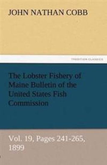 The Lobster Fishery of Maine Bulletin of the United States Fish Commission, Vol. 19, Pages 241-265, 1899