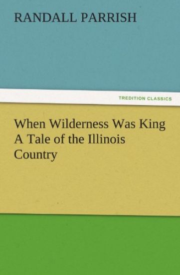 When Wilderness Was King A Tale of the Illinois Country
