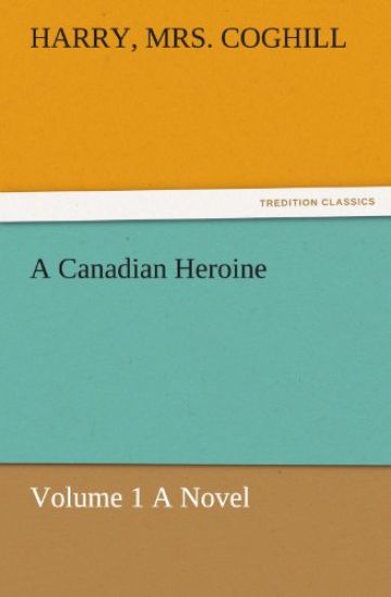 A Canadian Heroine, Volume 1 a Novel