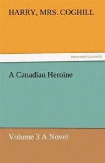 A Canadian Heroine, Volume 3 a Novel