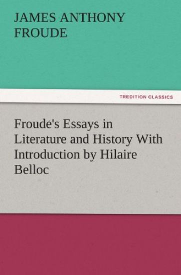 Froude's Essays in Literature and History with Introduction by Hilaire Belloc