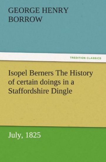 Isopel Berners The History of certain doings in a Staffordshire Dingle, July, 1825