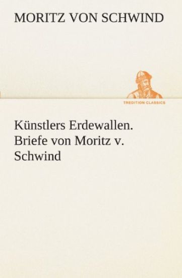 Kunstlers Erdewallen. Briefe Von Moritz V. Schwind