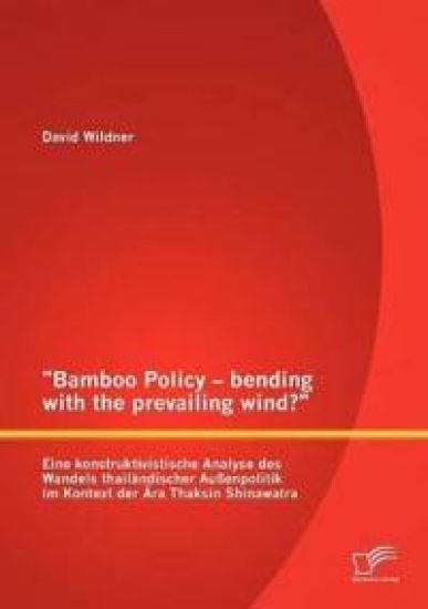 Bamboo Policy - bending with the prevailing wind? Eine konstruktivistische Analyse des Wandels thailändischer Außenpolitik im Kontext der Ära Thaksin Shinawatra