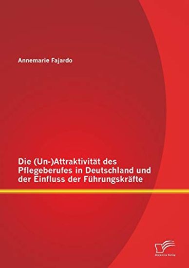 Die (Un-)Attraktivität des Pflegeberufes in Deutschland und der Einfluss der Führungskräfte