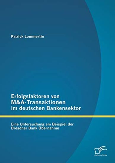 Erfolgsfaktoren von M&A-Transaktionen im deutschen Bankensektor