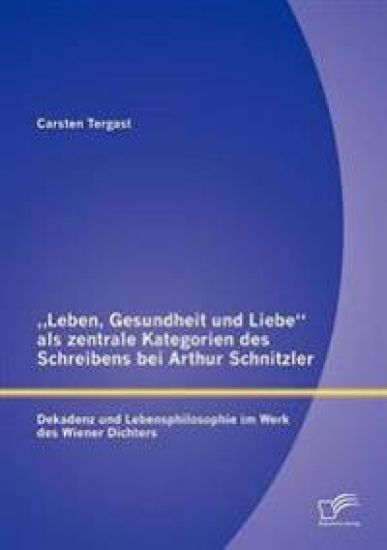 "Leben, Gesundheit und Liebe als zentrale Kategorien des Schreibens bei Arthur Schnitzler
